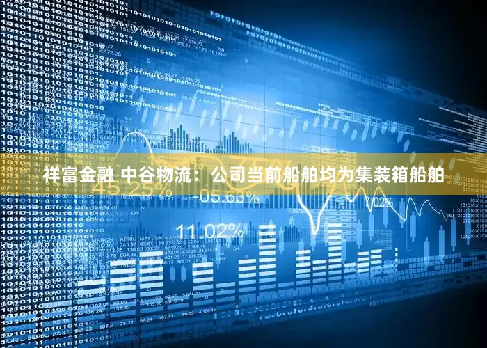 祥富金融 中谷物流：公司当前船舶均为集装箱船舶