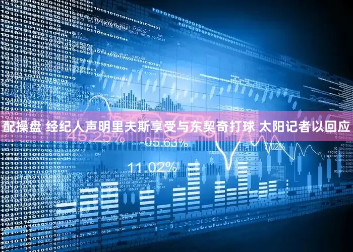 配操盘 经纪人声明里夫斯享受与东契奇打球 太阳记者以回应
