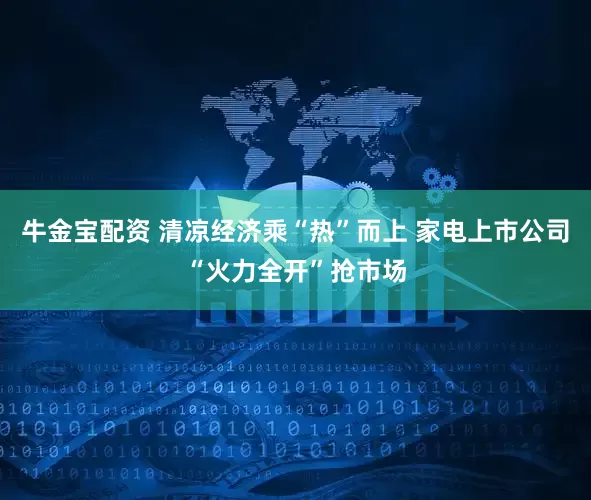牛金宝配资 清凉经济乘“热”而上 家电上市公司“火力全开”抢市场