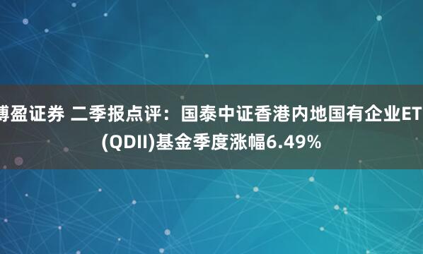 博盈证券 二季报点评：国泰中证香港内地国有企业ETF(QDII)基金季度涨幅6.49%