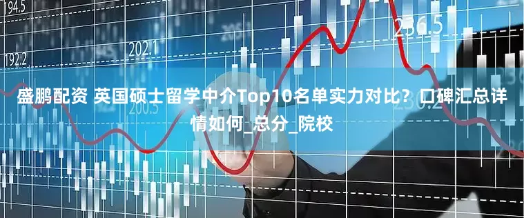 盛鹏配资 英国硕士留学中介Top10名单实力对比？口碑汇总详情如何_总分_院校