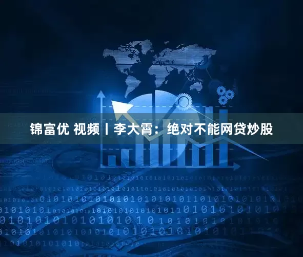 锦富优 视频丨李大霄：绝对不能网贷炒股