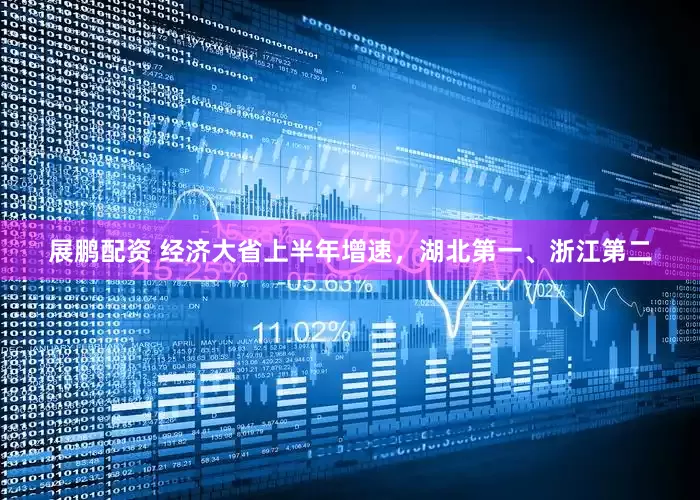 展鹏配资 经济大省上半年增速，湖北第一、浙江第二