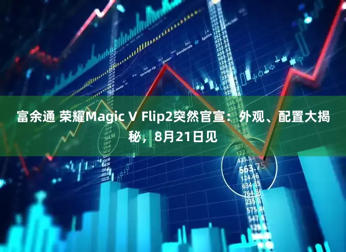 富余通 荣耀Magic V Flip2突然官宣：外观、配置大揭秘，8月21日见