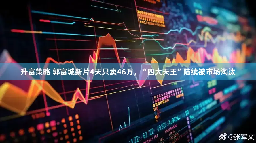 升富策略 郭富城新片4天只卖46万，“四大天王”陆续被市场淘汰