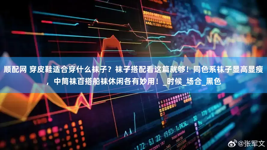 顺配网 穿皮鞋适合穿什么袜子？袜子搭配看这篇就够！同色系袜子显高显瘦，中筒袜百搭船袜休闲各有妙用！_时候_场合_黑色