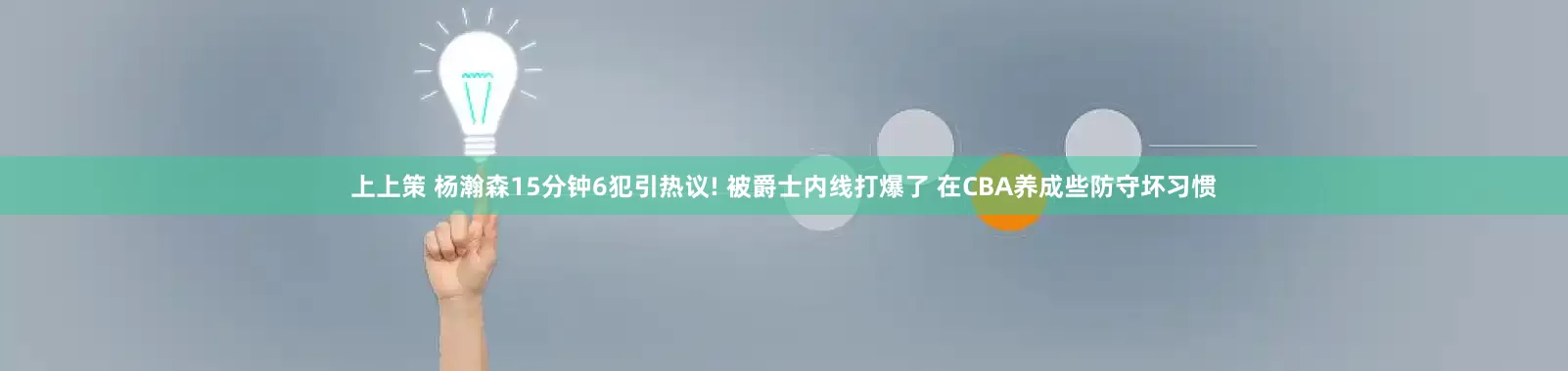 上上策 杨瀚森15分钟6犯引热议! 被爵士内线打爆了 在CBA养成些防守坏习惯