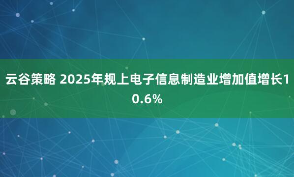 云谷策略 2025年规上电子信息制造业增加值增长10.6%