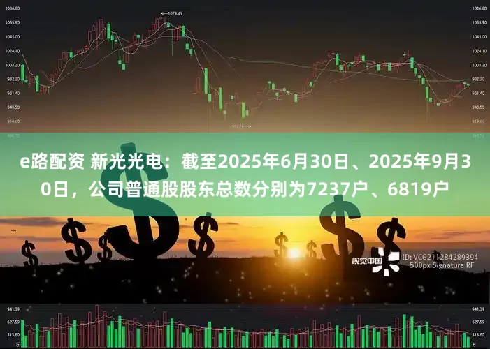 e路配资 新光光电：截至2025年6月30日、2025年9月30日，公司普通股股东总数分别为7237户、6819户