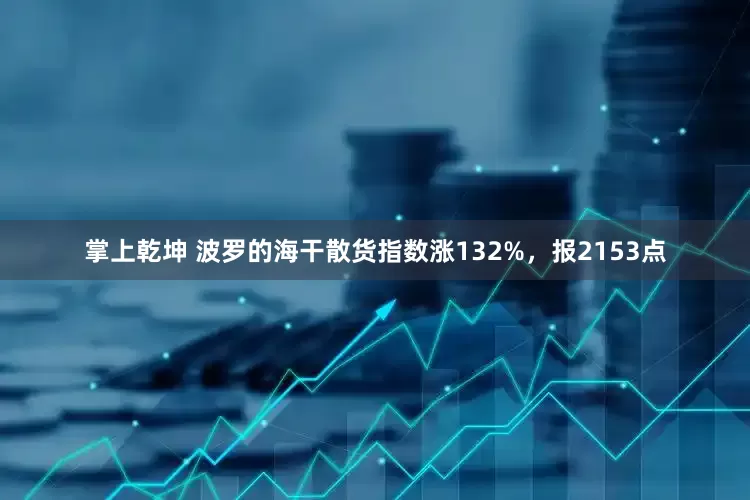 掌上乾坤 波罗的海干散货指数涨132%，报2153点