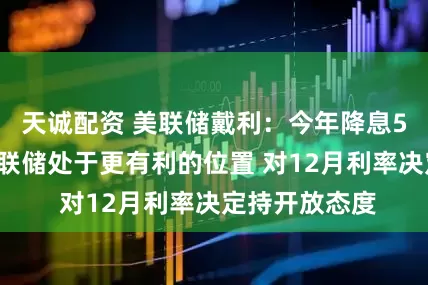 天诚配资 美联储戴利：今年降息50个基点使美联储处于更有利的位置 对12月利率决定持开放态度