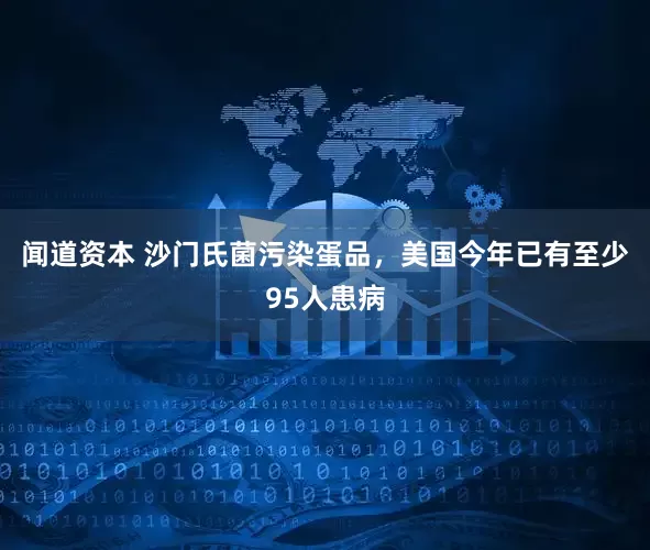 闻道资本 沙门氏菌污染蛋品，美国今年已有至少95人患病
